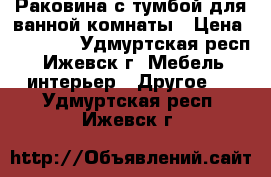  Раковина с тумбой для ванной комнаты › Цена ­ 20 000 - Удмуртская респ., Ижевск г. Мебель, интерьер » Другое   . Удмуртская респ.,Ижевск г.